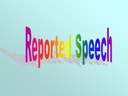 What is Reported Speech? Reported Speech is a way how we report what someone has said by changing some of the words said, but retaining the same meaning.