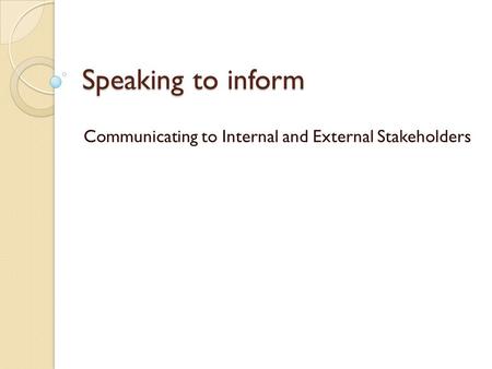 Speaking to inform Communicating to Internal and External Stakeholders.