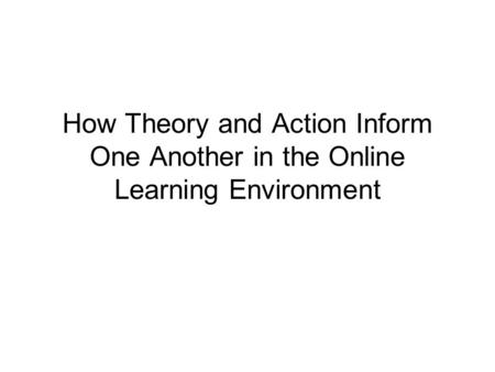 How Theory and Action Inform One Another in the Online Learning Environment.