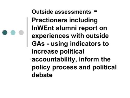 Outside assessments - Practioners including InWEnt alumni report on experiences with outside GAs - using indicators to increase political accountability,