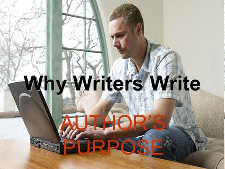Why Writers Write AUTHOR’S PURPOSE. inform entertain persuade express feelings Author’s write for different reasons. Usually, an author will write in.