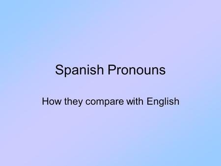 Spanish Pronouns How they compare with English. Pronouns in General English and Spanish both make use of subject pronouns. They can be organized as first,