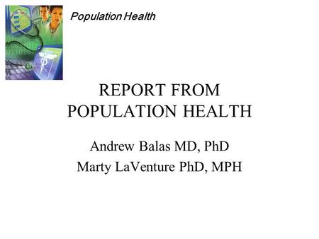 Population Health REPORT FROM POPULATION HEALTH Andrew Balas MD, PhD Marty LaVenture PhD, MPH.