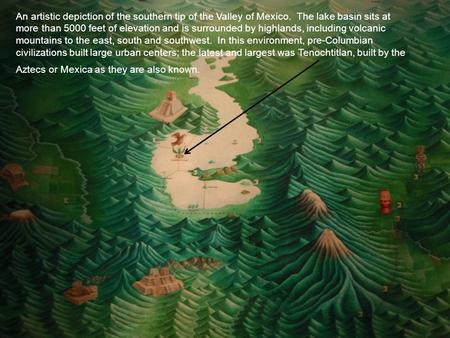 An artistic depiction of the southern tip of the Valley of Mexico. The lake basin sits at more than 5000 feet of elevation and is surrounded by highlands,