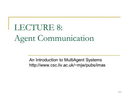 8-1 LECTURE 8: Agent Communication An Introduction to MultiAgent Systems