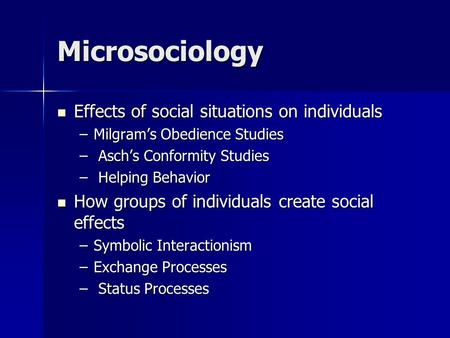 Microsociology Effects of social situations on individuals Effects of social situations on individuals –Milgram’s Obedience Studies – Asch’s Conformity.