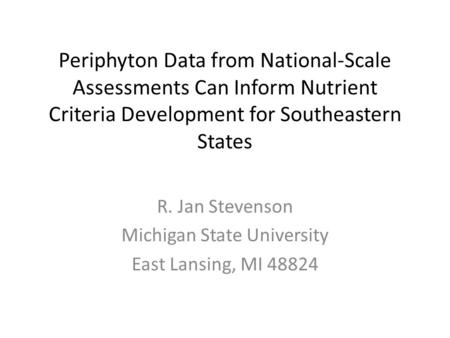 Periphyton Data from National-Scale Assessments Can Inform Nutrient Criteria Development for Southeastern States R. Jan Stevenson Michigan State University.