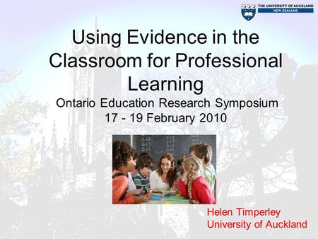 Using Evidence in the Classroom for Professional Learning Ontario Education Research Symposium 17 - 19 February 2010 Helen Timperley University of Auckland.