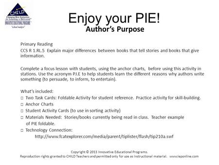 Enjoy your PIE! Author’s Purpose Primary Reading CCS R 1.RL.5 Explain major differences between books that tell stories and books that give information.