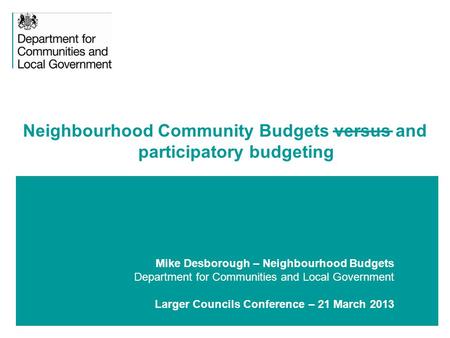 1 Mike Desborough – Neighbourhood Budgets Department for Communities and Local Government Larger Councils Conference – 21 March 2013 Neighbourhood Community.