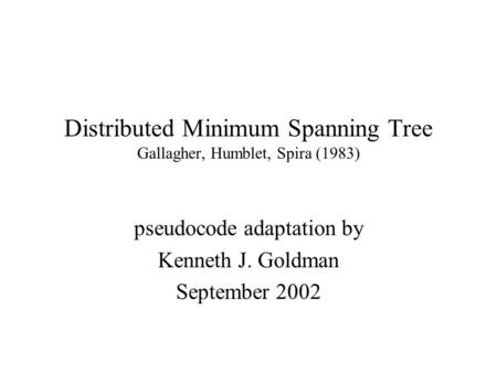 Distributed Minimum Spanning Tree Gallagher, Humblet, Spira (1983) pseudocode adaptation by Kenneth J. Goldman September 2002.
