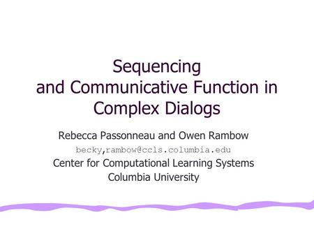 Sequencing and Communicative Function in Complex Dialogs Rebecca Passonneau and Owen Rambow becky, Center for Computational Learning.