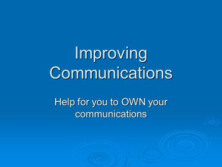 Improving Communications Help for you to OWN your communications.
