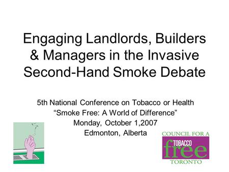 Engaging Landlords, Builders & Managers in the Invasive Second-Hand Smoke Debate 5th National Conference on Tobacco or Health “Smoke Free: A World of Difference”