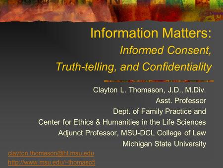 Information Matters: Informed Consent, Truth-telling, and Confidentiality Clayton L. Thomason, J.D., M.Div. Asst. Professor Dept. of Family Practice and.