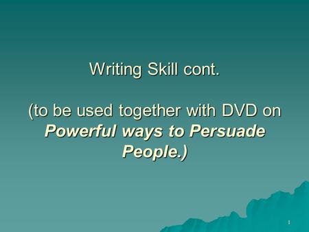 1 Writing Skill cont. (to be used together with DVD on Powerful ways to Persuade People.)