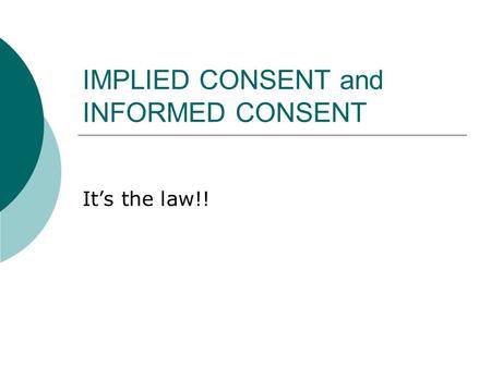 IMPLIED CONSENT and INFORMED CONSENT It’s the law!!
