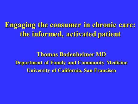 Engaging the consumer in chronic care: the informed, activated patient Thomas Bodenheimer MD Department of Family and Community Medicine University of.