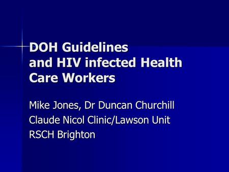 DOH Guidelines and HIV infected Health Care Workers Mike Jones, Dr Duncan Churchill Claude Nicol Clinic/Lawson Unit RSCH Brighton.