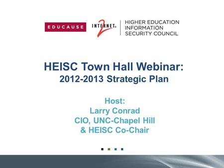 HEISC Town Hall Webinar: 2012-2013 Strategic Plan Host: Larry Conrad CIO, UNC-Chapel Hill & HEISC Co-Chair.