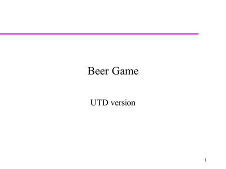 1 Beer Game UTD version. 2 Supply Chain F actory – D istributor – W arehouse – R etailer Upstream ----------------------------------------------- Downstream.