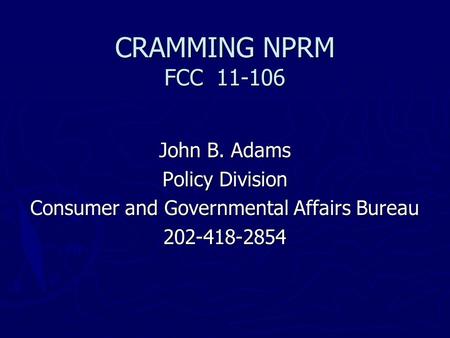 CRAMMING NPRM FCC 11-106 John B. Adams Policy Division Consumer and Governmental Affairs Bureau 202-418-2854.
