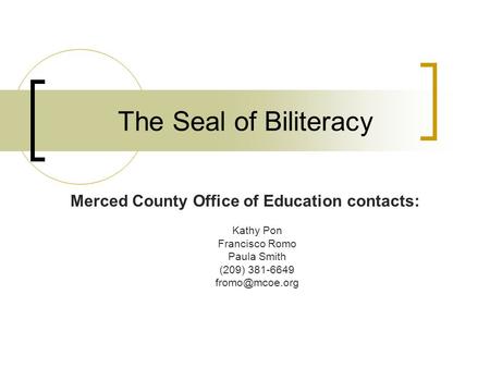 The Seal of Biliteracy Merced County Office of Education contacts: Kathy Pon Francisco Romo Paula Smith (209) 381-6649