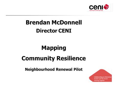 Brendan McDonnell Director CENI Mapping Community Resilience Neighbourhood Renewal Pilot.