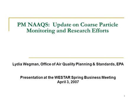 1 PM NAAQS: Update on Coarse Particle Monitoring and Research Efforts Lydia Wegman, Office of Air Quality Planning & Standards, EPA Presentation at the.
