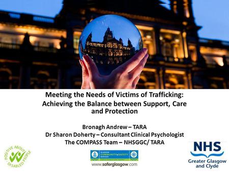 Meeting the Needs of Victims of Trafficking: Achieving the Balance between Support, Care and Protection Bronagh Andrew – TARA Dr Sharon Doherty – Consultant.