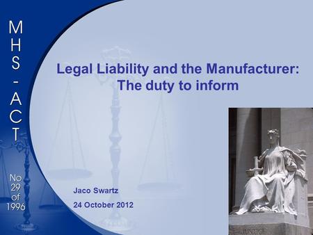 Legal Liability and the Manufacturer: The duty to inform Jaco Swartz 24 October 2012.