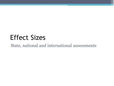 Effect Sizes State, national and international assessments.