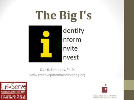 The Big I's Don R. Simmons, Ph.D. www.creativepotentialconsulting.org dentify nform nvite nvest.