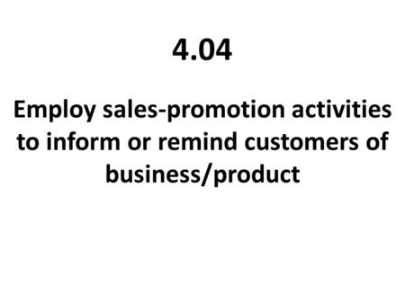 4.04 Employ sales-promotion activities to inform or remind customers of business/product.
