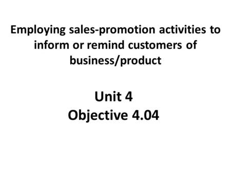 Employing sales-promotion activities to inform or remind customers of business/product Unit 4 Objective 4.04.