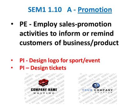 SEM1 1.10 A - Promotion PE - Employ sales-promotion activities to inform or remind customers of business/product PI - Design logo for sport/event PI –