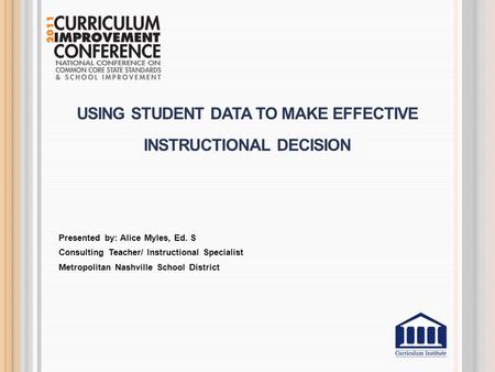 USING STUDENT DATA TO MAKE EFFECTIVE INSTRUCTIONAL DECISION Presented by: Alice Myles, Ed. S Consulting Teacher/ Instructional Specialist Metropolitan.