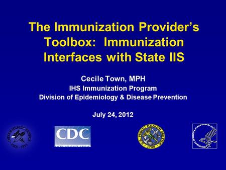 The Immunization Provider’s Toolbox: Immunization Interfaces with State IIS Cecile Town, MPH IHS Immunization Program Division of Epidemiology & Disease.