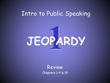 1 Intro to Public Speaking Review Chapters 1-4 & 14 JEOPARDY.