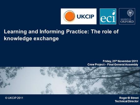 © UKCIP 2011 Learning and Informing Practice: The role of knowledge exchange Roger B Street Technical Director Friday, 25 th November 2011 Crew Project.