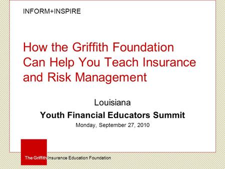INFORM+INSPIRE The Griffith Insurance Education Foundation How the Griffith Foundation Can Help You Teach Insurance and Risk Management Louisiana Youth.