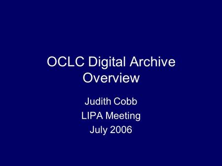 OCLC Digital Archive Overview Judith Cobb LIPA Meeting July 2006.