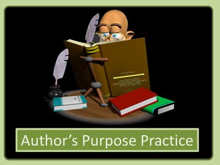 Author’s Purpose Practice. Let’s see how you do recognizing the author’s purpose for writing!