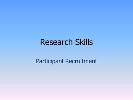 Research Skills Participant Recruitment. The Recruitment Process. Before trying to recruit participants you should: Consider research from the point of.