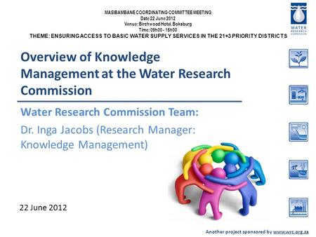 Another project sponsored by www.wrc.org.za Overview of Knowledge Management at the Water Research Commission Water Research Commission Team: Dr. Inga.