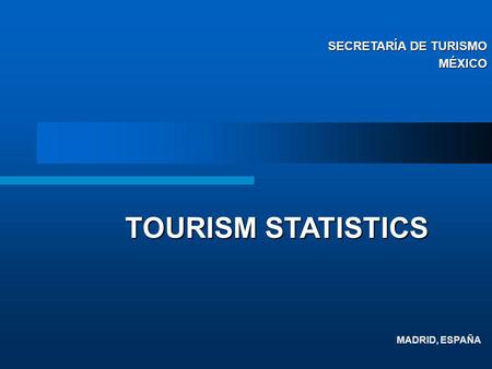 MADRID, ESPAÑA TOURISM STATISTICS SECRETARÍA DE TURISMO MÉXICO.