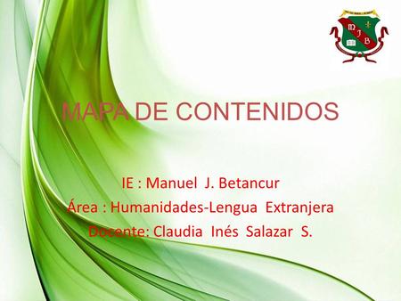 MAPA DE CONTENIDOS IE : Manuel J. Betancur Área : Humanidades-Lengua Extranjera Docente: Claudia Inés Salazar S.