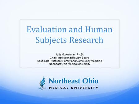 Evaluation and Human Subjects Research Julie M. Aultman, Ph.D. Chair, Institutional Review Board Associate Professor, Family and Community Medicine Northeast.