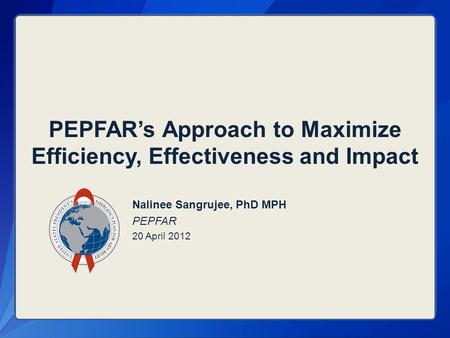 PEPFAR’s Approach to Maximize Efficiency, Effectiveness and Impact