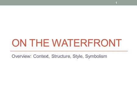 ON THE WATERFRONT Overview: Context, Structure, Style, Symbolism 1.